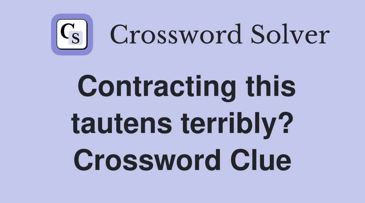 Contracting this tautens terribly? Crossword Clue