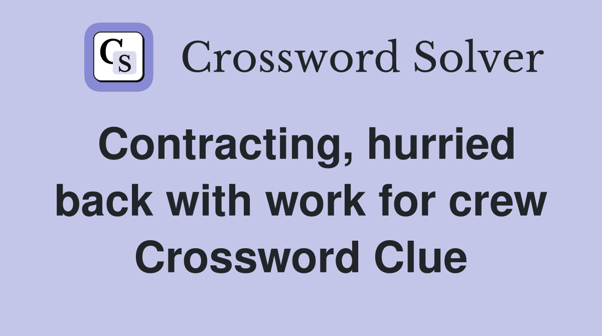 Contracting, hurried back with work for crew Crossword Clue