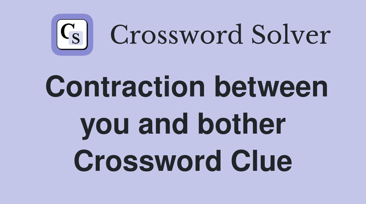 Contraction between you and bother Crossword Clue