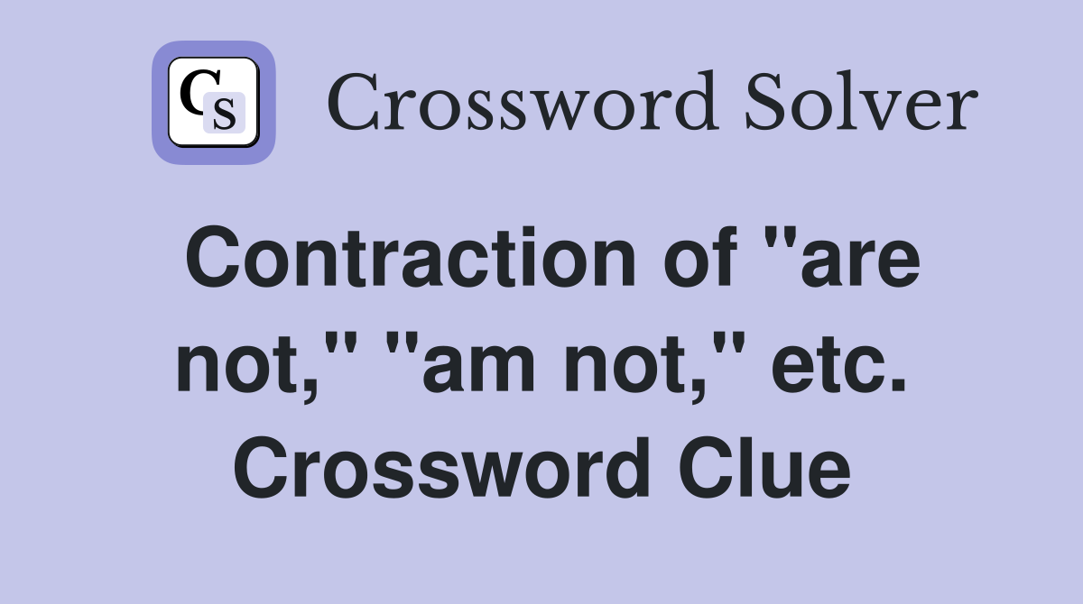 Contraction of "are not," "am not," etc. Crossword Clue
