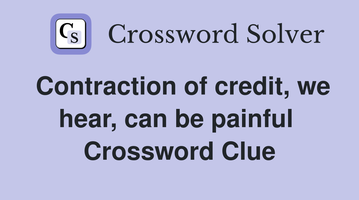 Contraction of credit, we hear, can be painful  Crossword Clue
