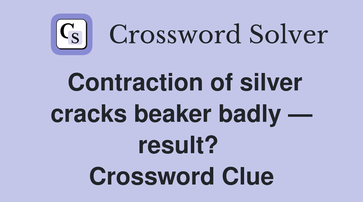 Contraction of silver cracks beaker badly — result?  Crossword Clue