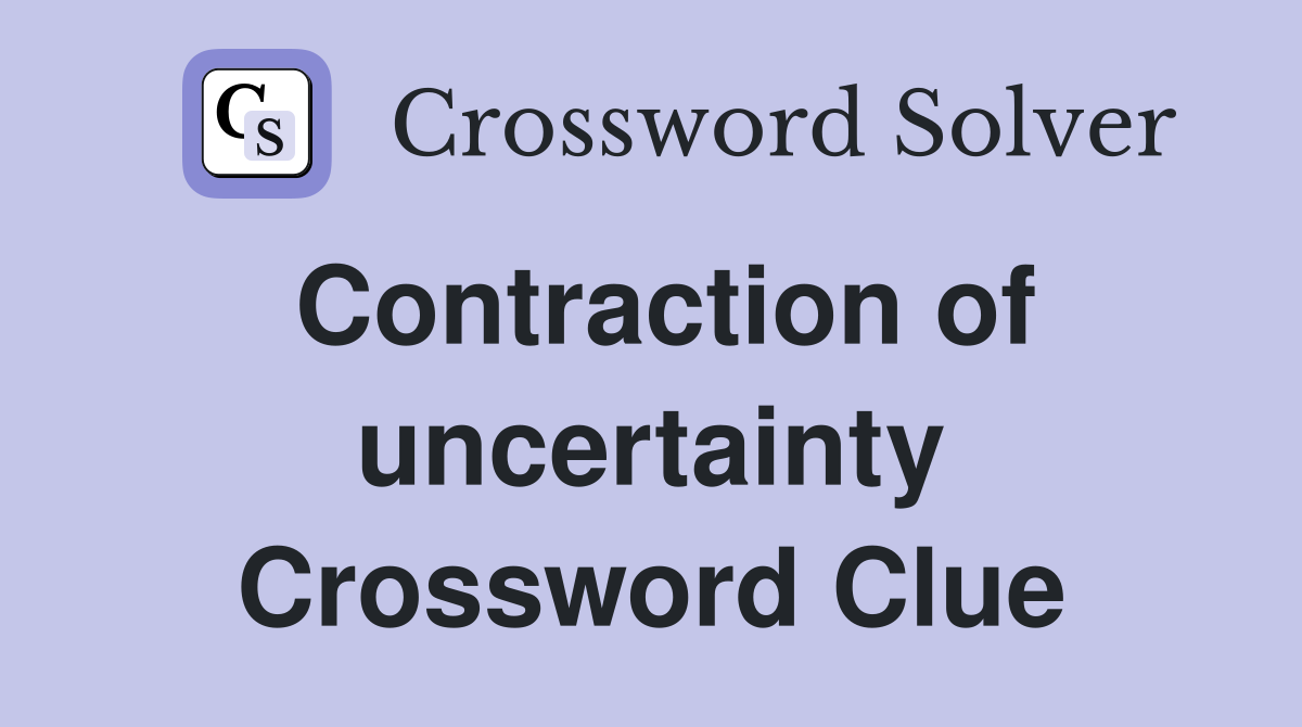 Contraction of uncertainty Crossword Clue