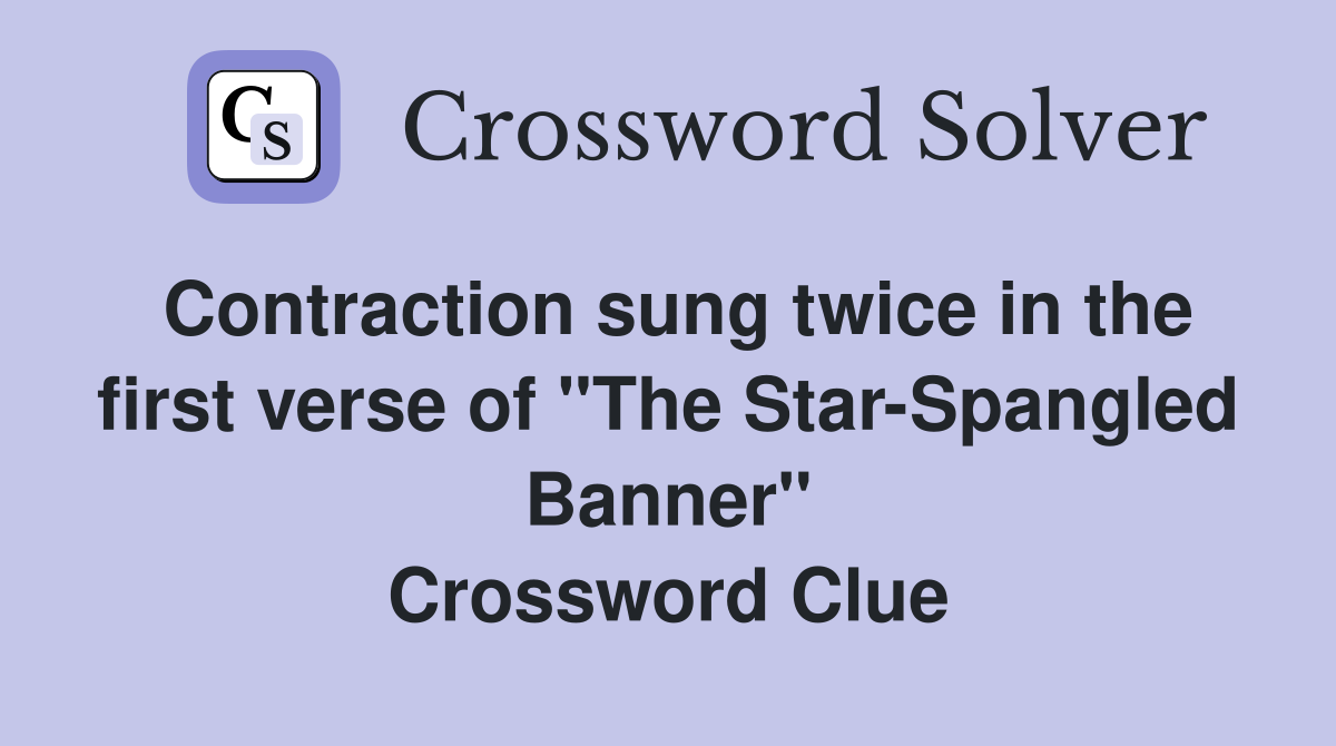 Contraction sung twice in the first verse of "The Star-Spangled Banner" Crossword Clue