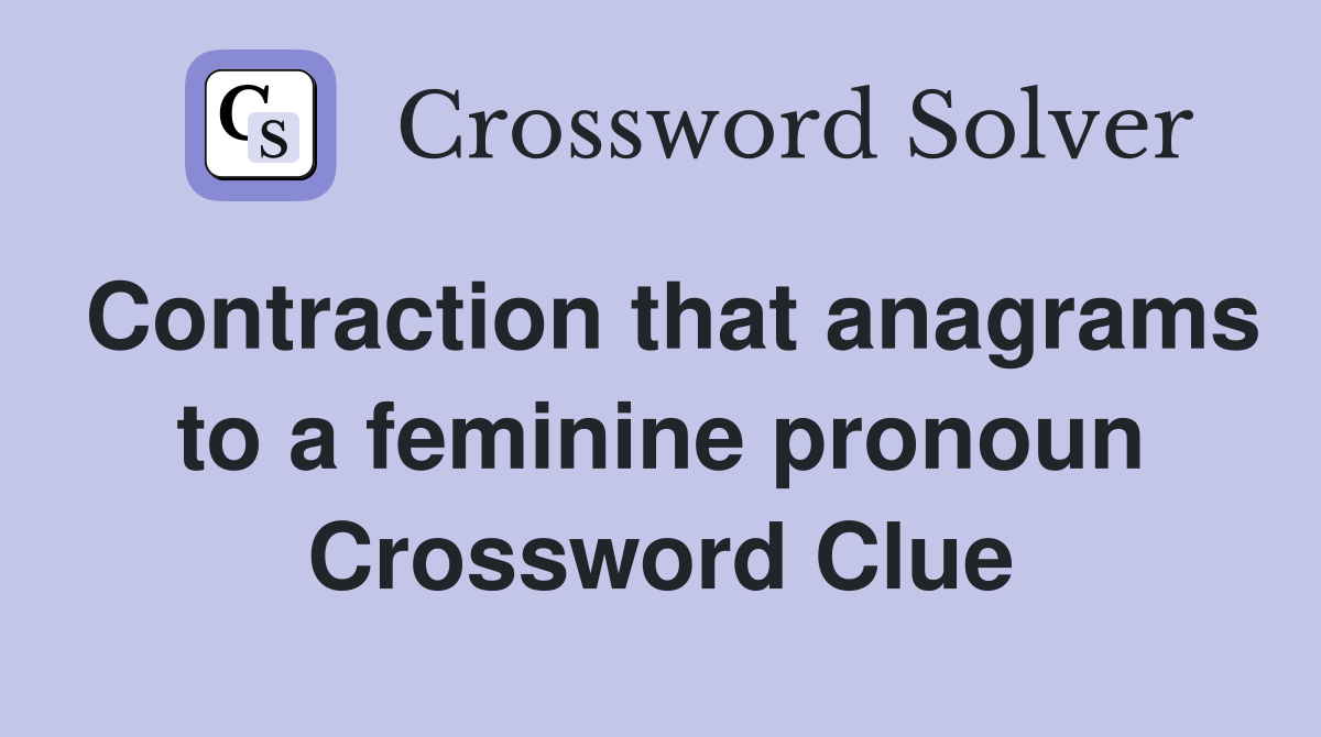 Contraction that anagrams to a feminine pronoun Crossword Clue