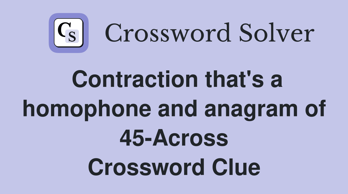 Contraction that's a homophone and anagram of 45-Across Crossword Clue