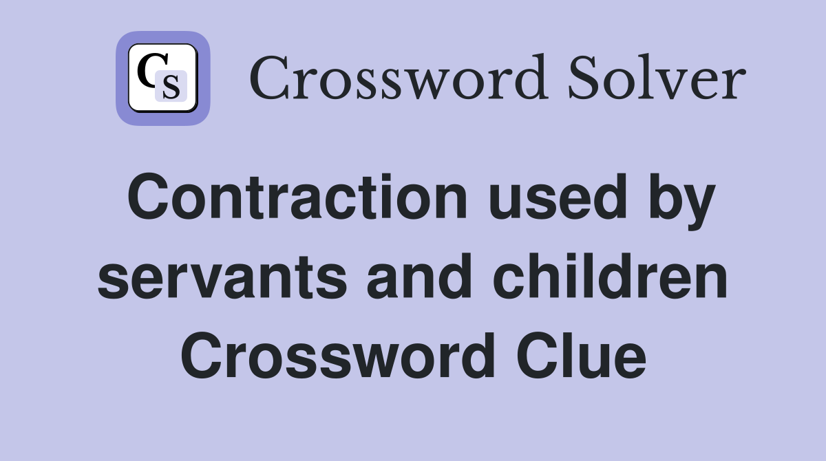 Contraction used by servants and children Crossword Clue
