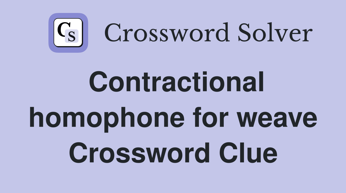 Contractional homophone for weave Crossword Clue