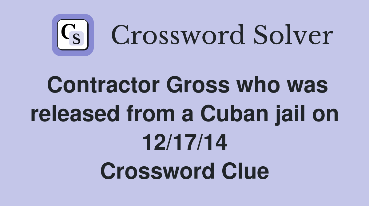 Contractor Gross who was released from a Cuban jail on 12/17/14 Crossword Clue