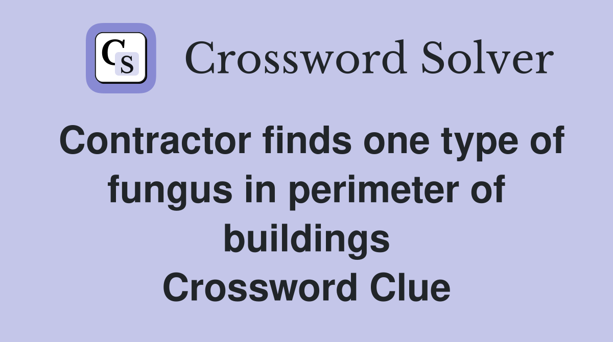 Contractor finds one type of fungus in perimeter of buildings Crossword Clue