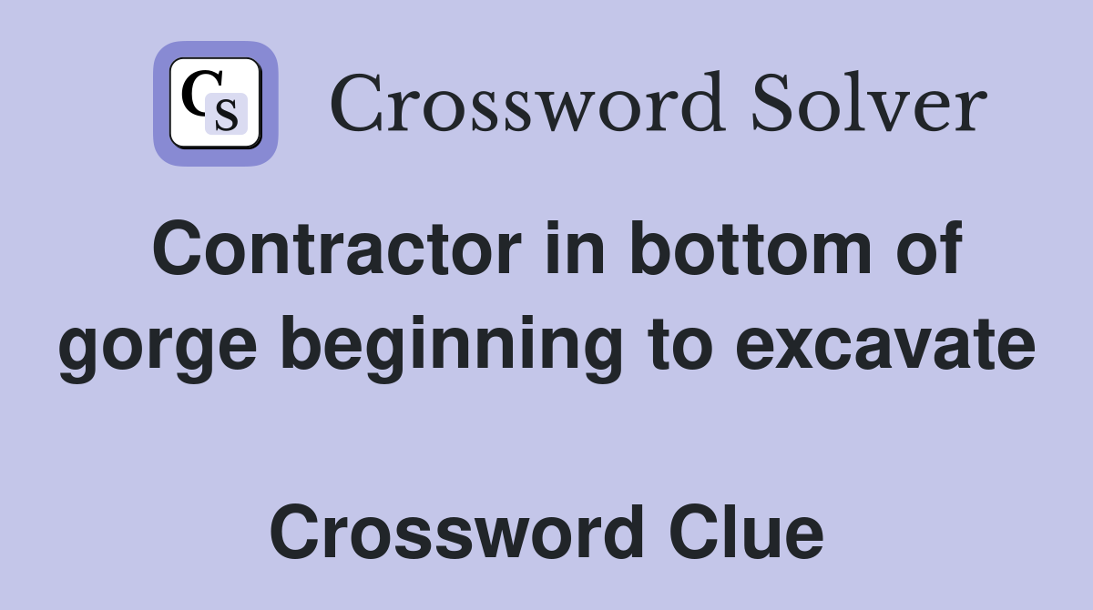 Contractor in bottom of gorge beginning to excavate  Crossword Clue
