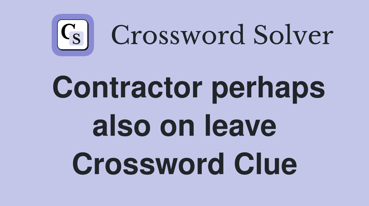 Contractor perhaps also on leave Crossword Clue