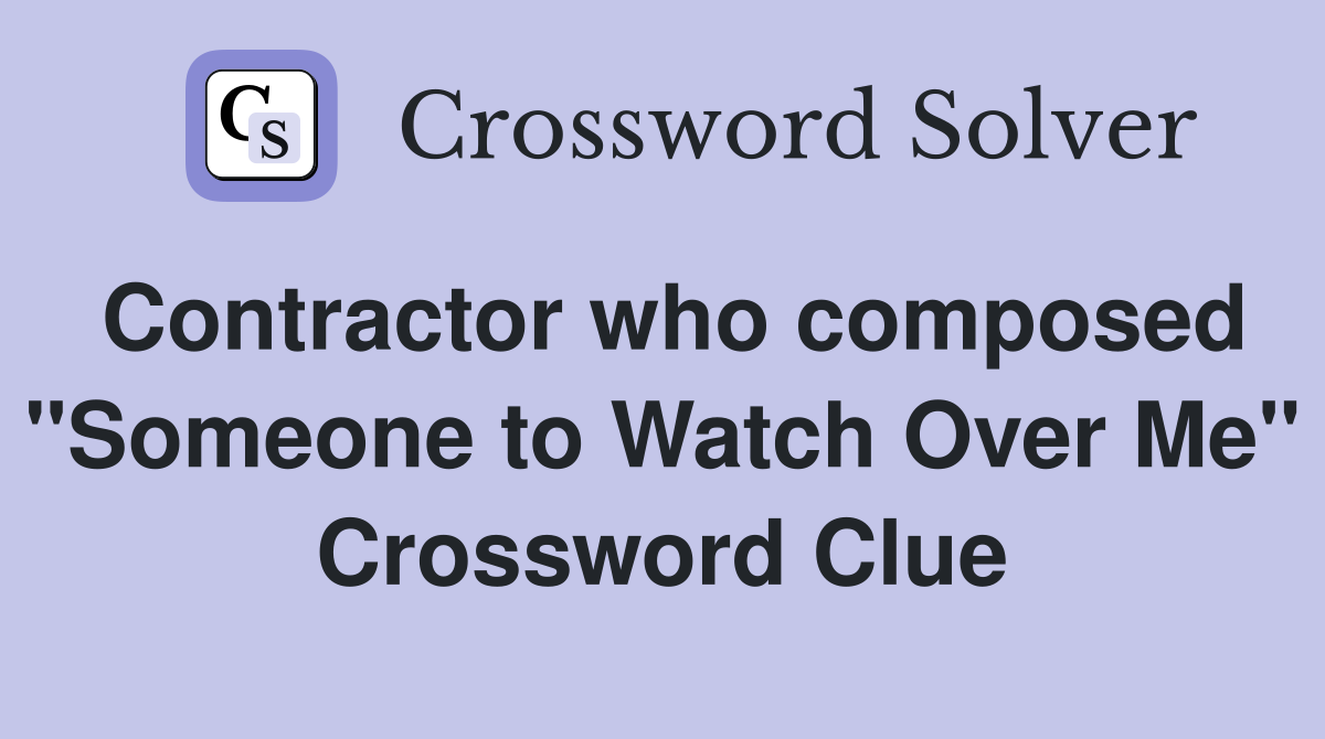 Contractor who composed "Someone to Watch Over Me" Crossword Clue