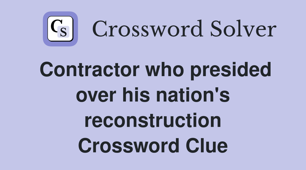 Contractor who presided over his nation's reconstruction Crossword Clue