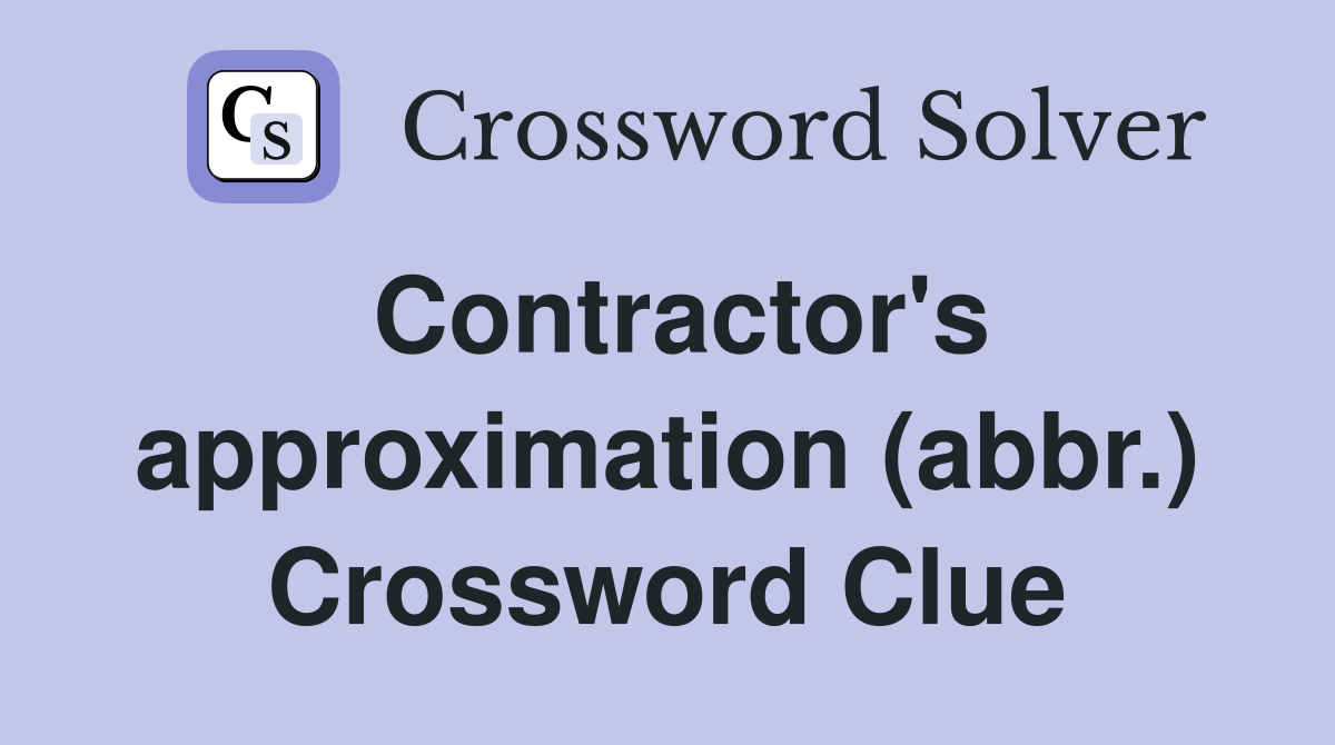 Contractor's approximation (abbr.) Crossword Clue