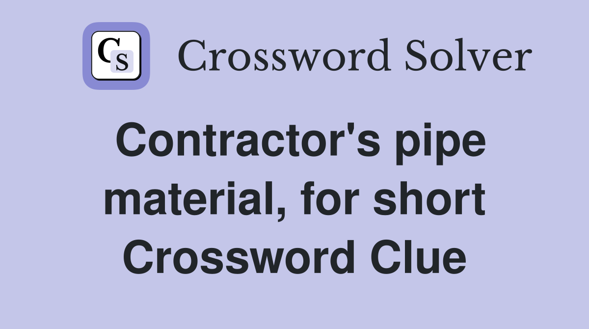 Contractor's pipe material, for short Crossword Clue