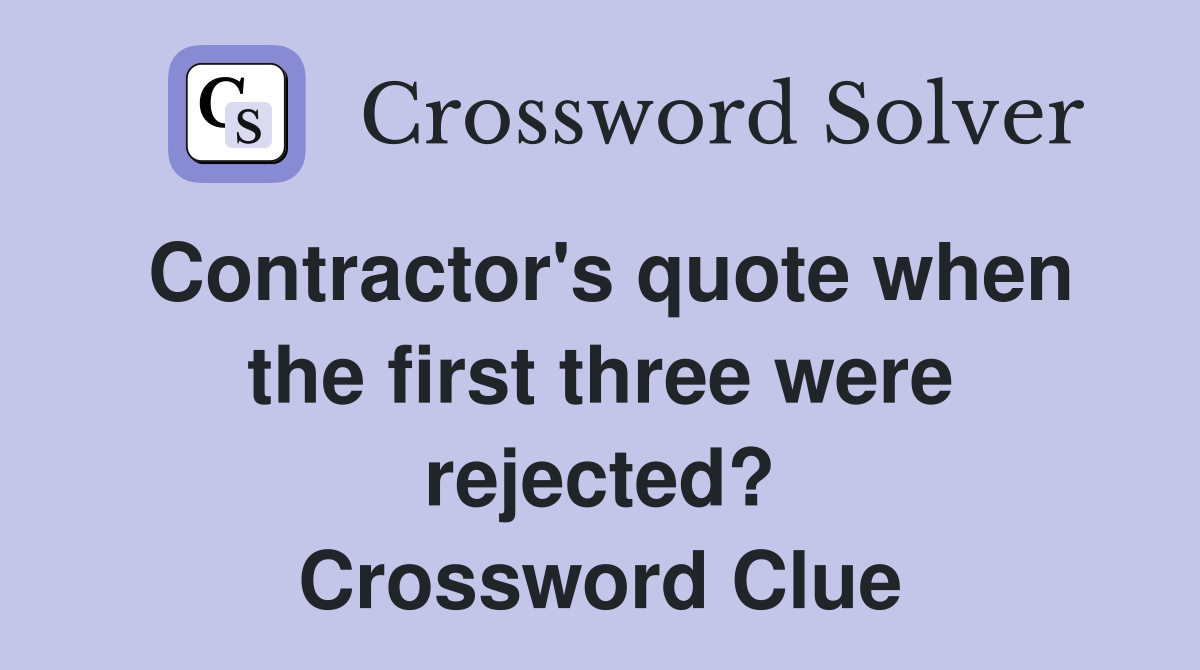 Contractor's quote when the first three were rejected? Crossword Clue