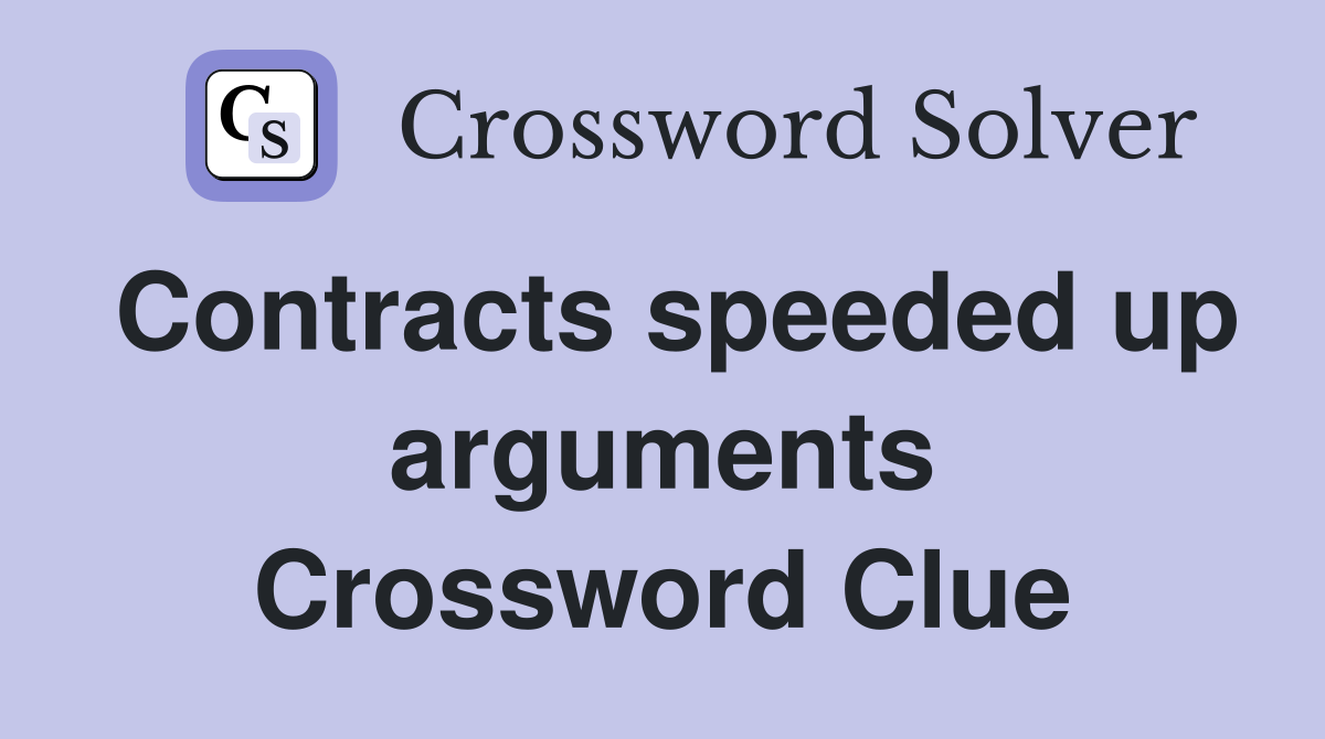 Contracts speeded up arguments Crossword Clue