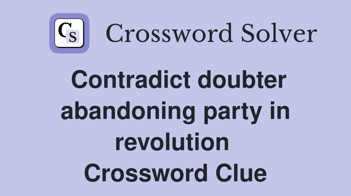 Contradict doubter abandoning party in revolution  Crossword Clue