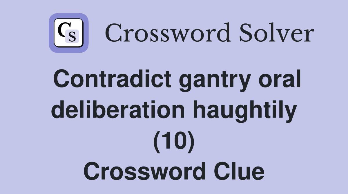 Contradict gantry oral deliberation haughtily (10) Crossword Clue