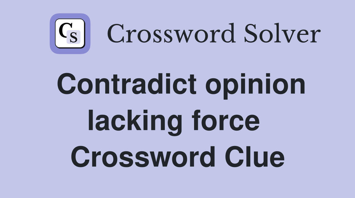 Contradict opinion lacking force  Crossword Clue