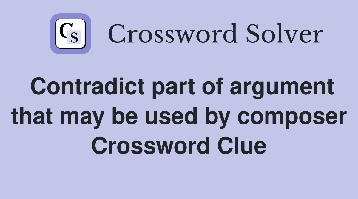 Contradict part of argument that may be used by composer Crossword Clue