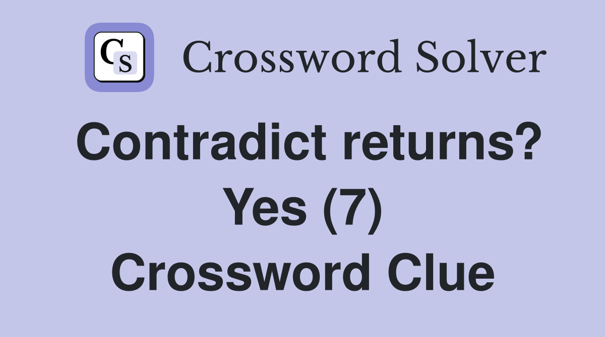 Contradict returns? Yes (7) Crossword Clue