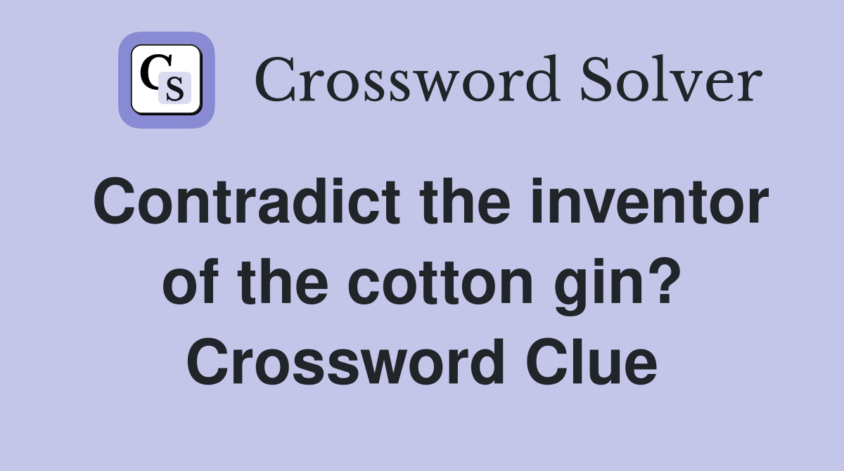 Contradict the inventor of the cotton gin? Crossword Clue
