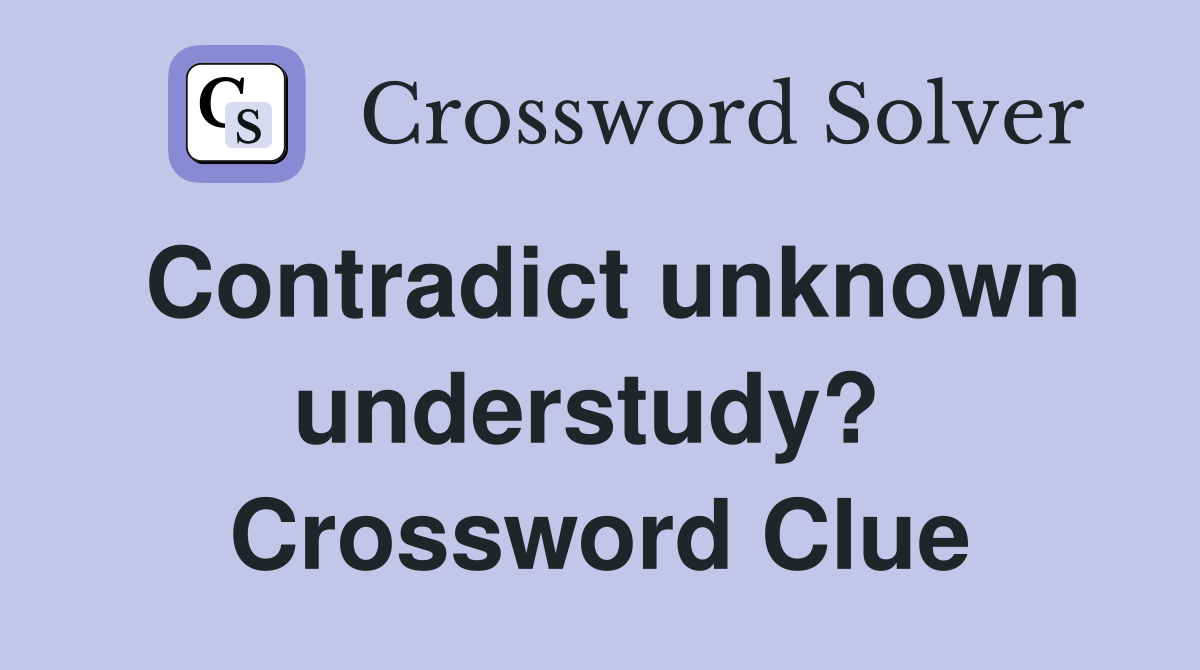 Contradict unknown understudy?  Crossword Clue