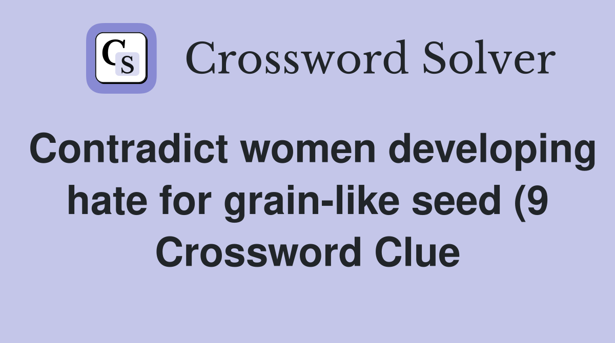 Contradict women developingfor grain like seed (9) Crossword Contradict women developingfor grain like seed (9) Crossword