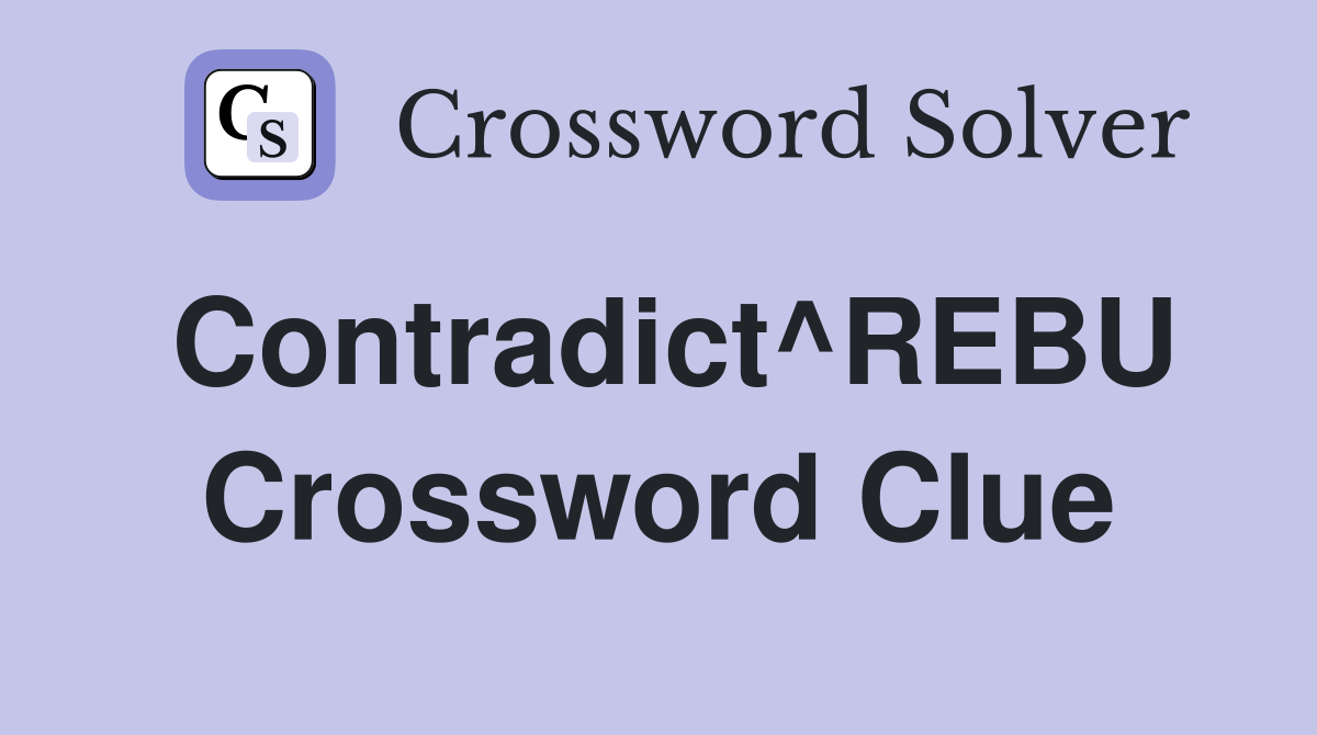 Contradict^REBU Crossword Clue