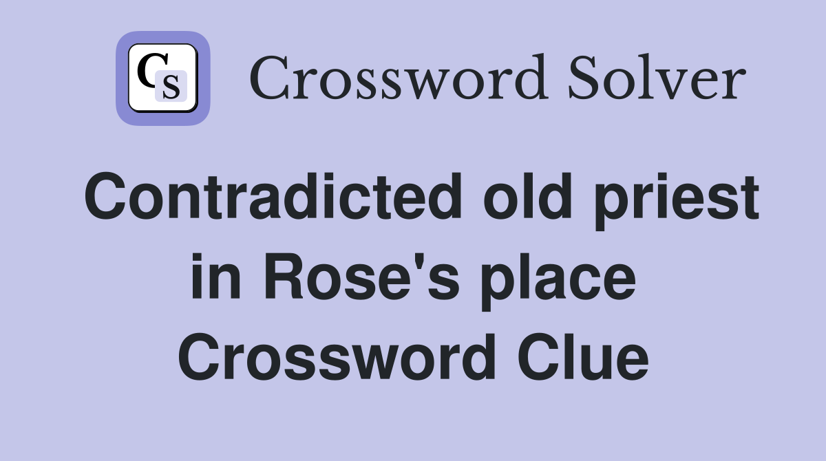 Contradicted old priest in Rose's place Crossword Clue