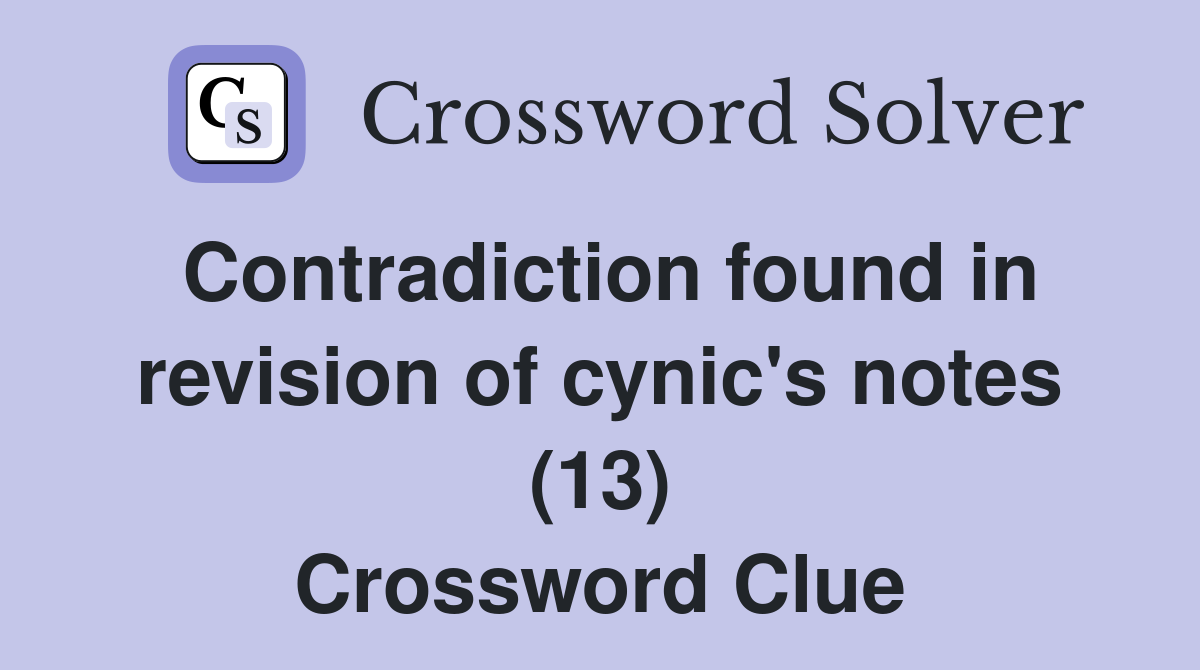 Contradiction found in revision of cynic's notes (13) Crossword Clue