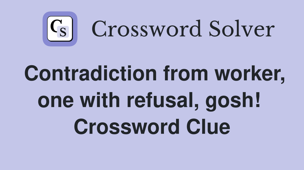 Contradiction from worker, one with refusal, gosh!  Crossword Clue