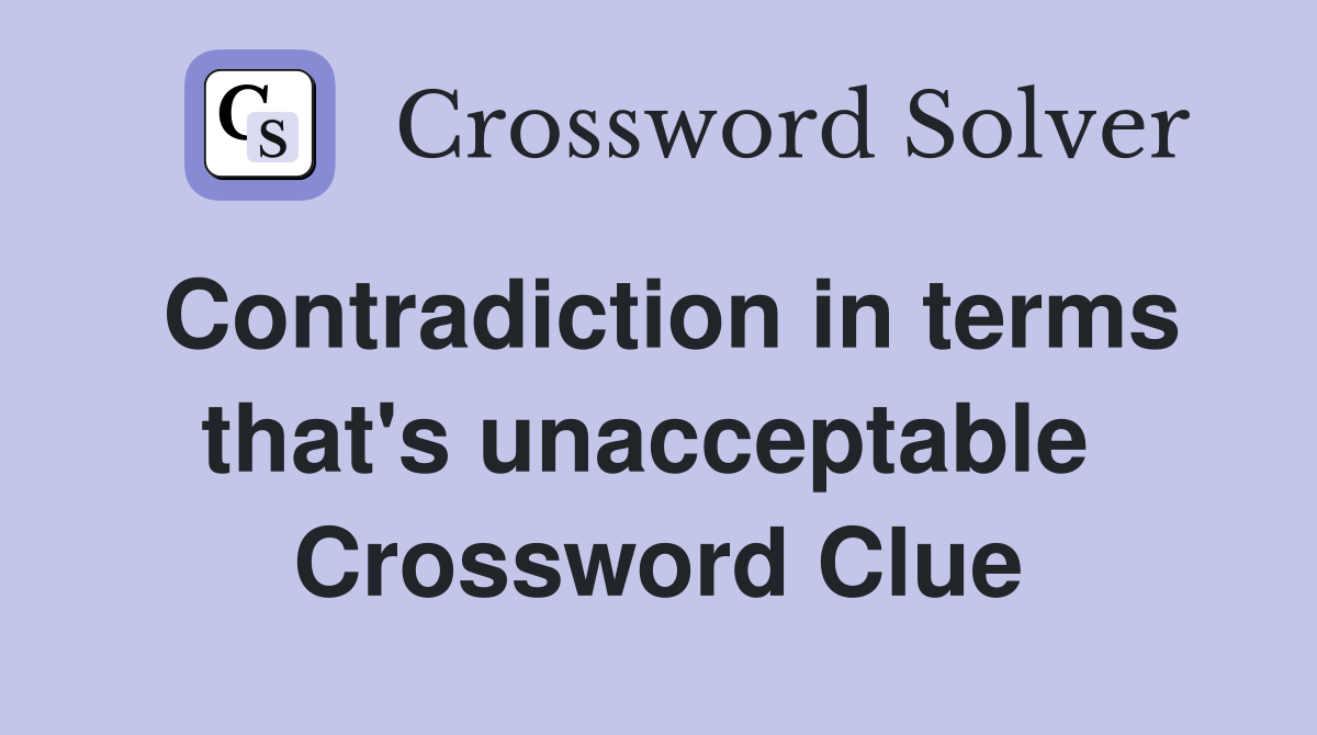 Contradiction in terms that's unacceptable  Crossword Clue