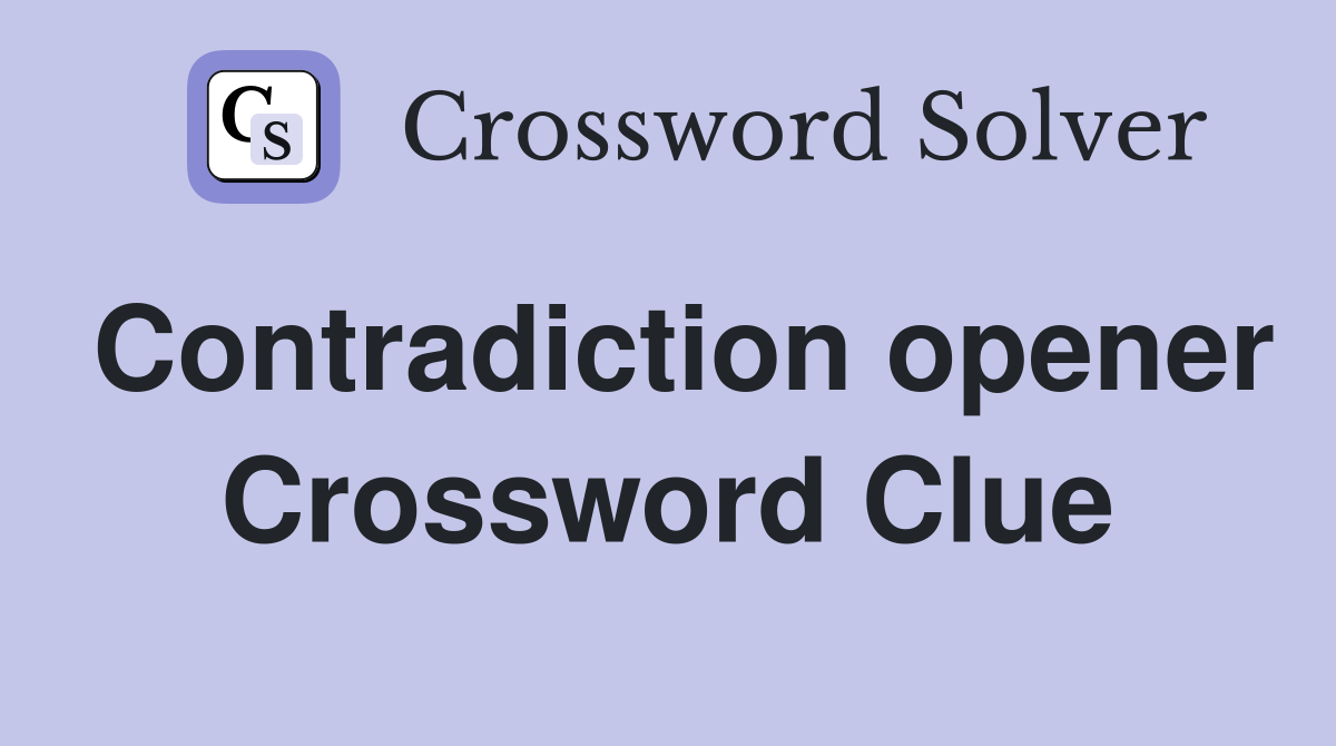 Contradiction opener Crossword Clue