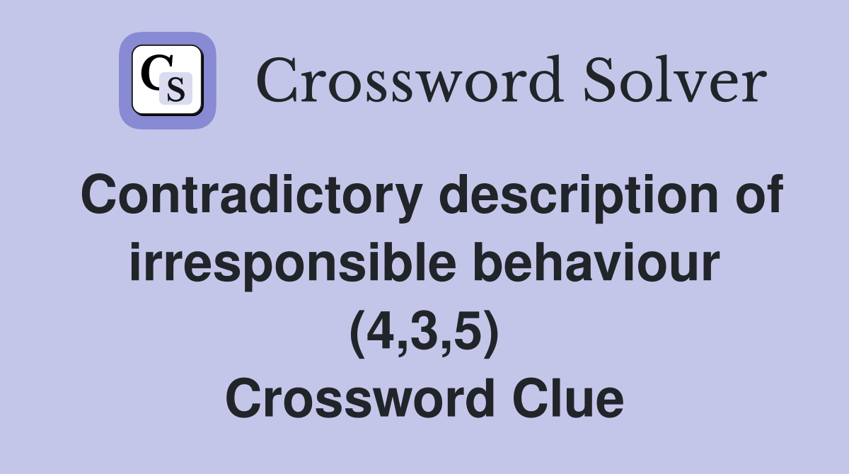 Contradictory description of irresponsible behaviour (4,3,5) Crossword Clue