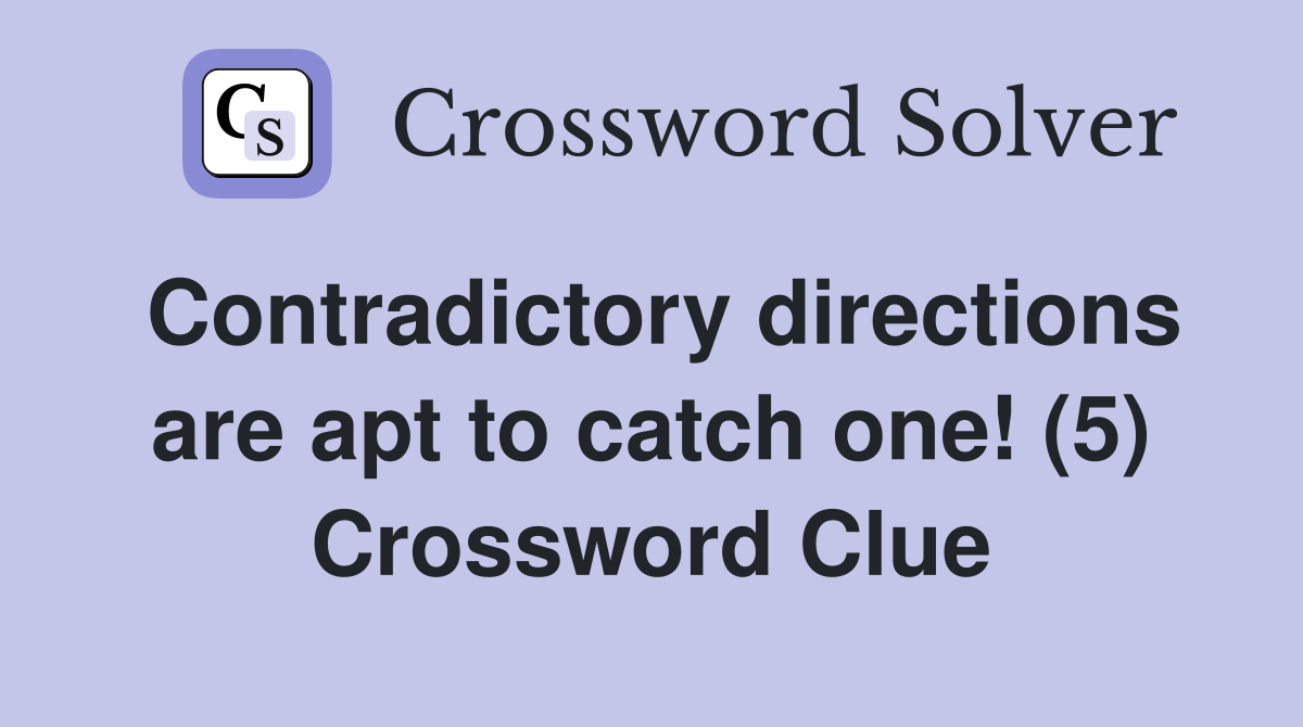 Contradictory directions are apt to catch one! (5) Crossword Clue
