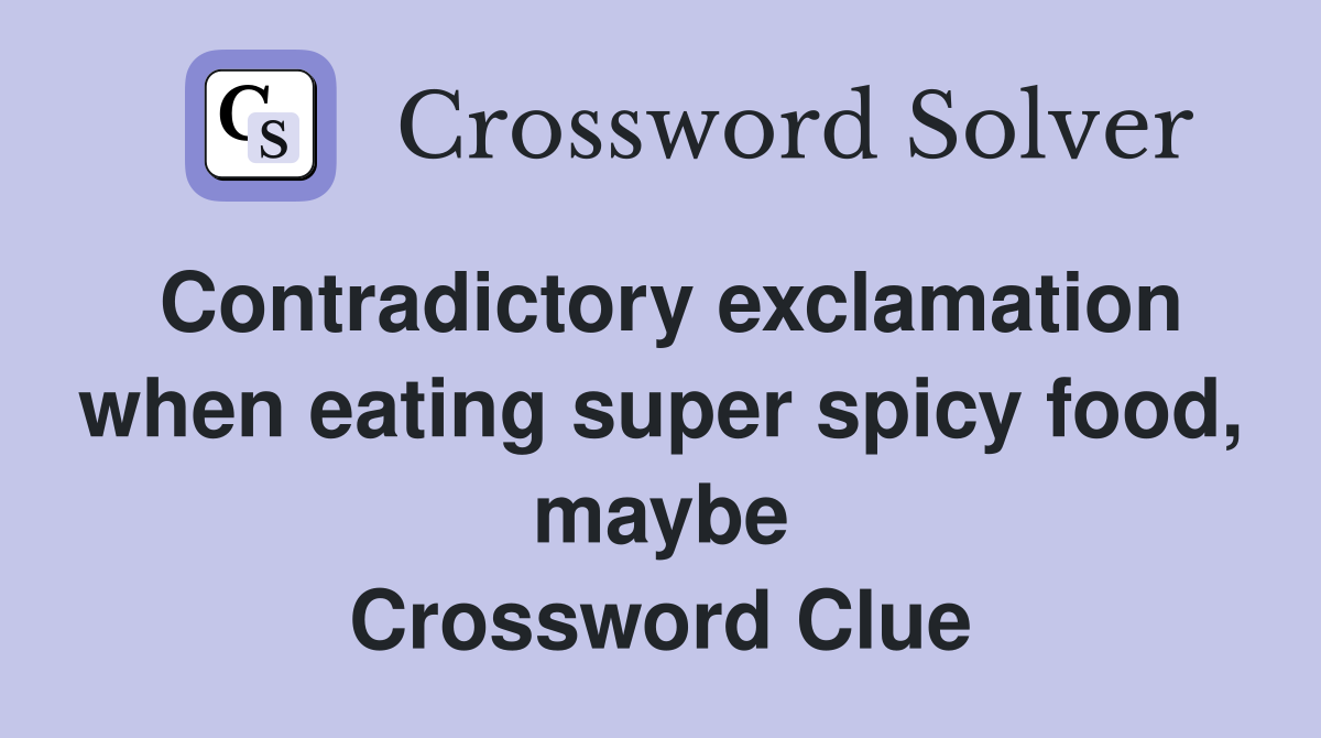 Contradictory exclamation when eating super spicy food, maybe Crossword Clue