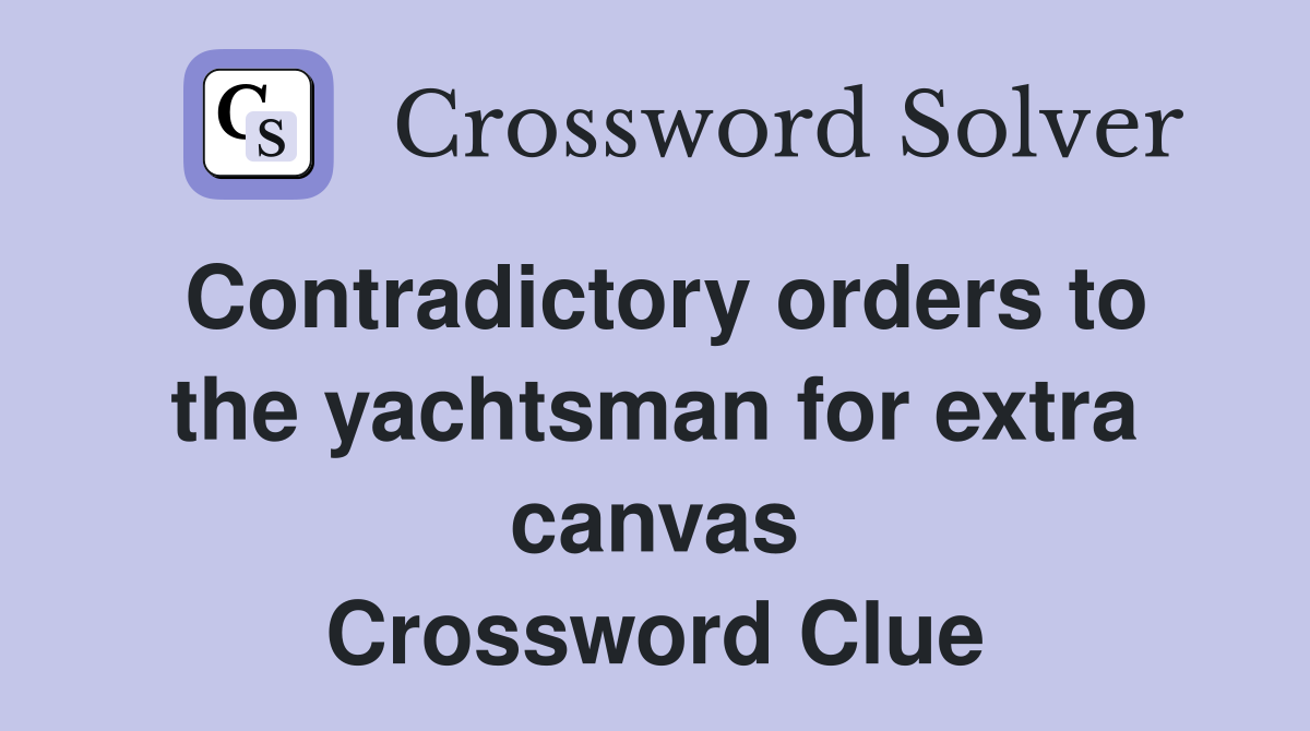 Contradictory orders to the yachtsman for extra canvas Crossword Clue