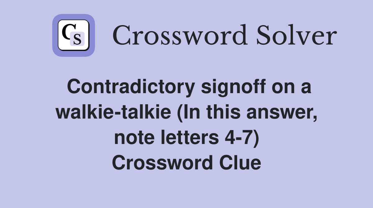 Contradictory signoff on a walkie-talkie (In this answer, note letters 4-7) Crossword Clue