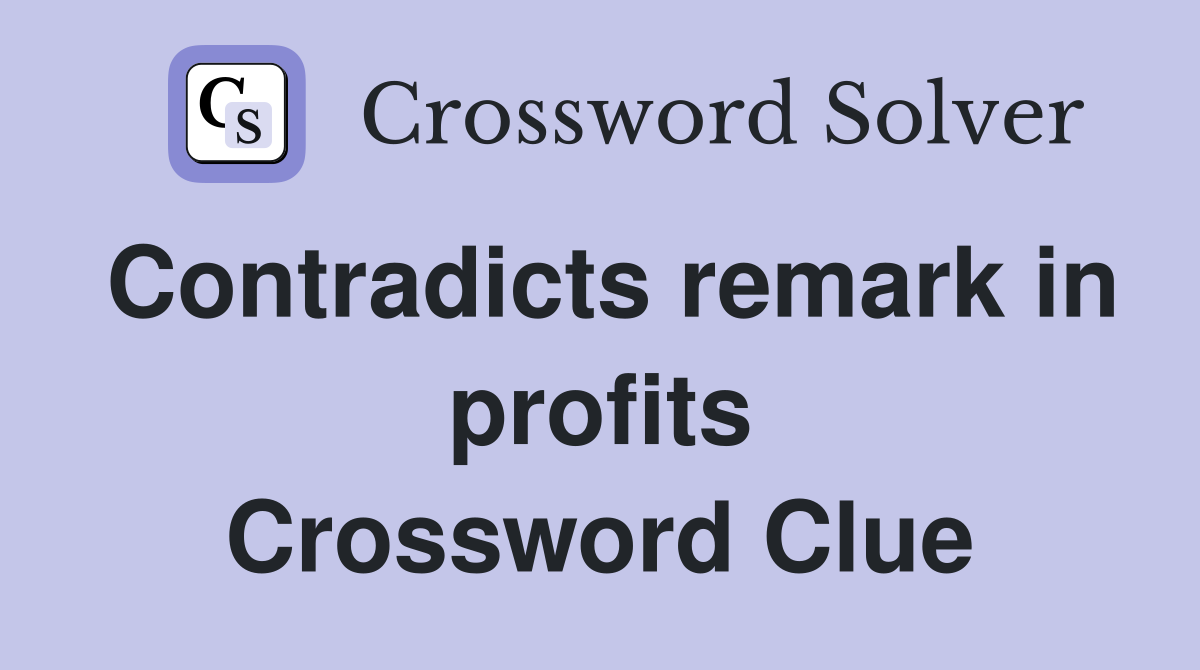 Contradicts remark in profits Crossword Clue