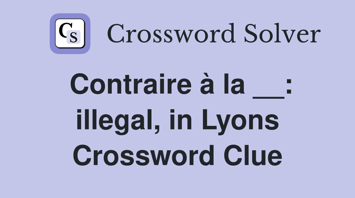 Contraire à la __: illegal, in Lyons Crossword Clue