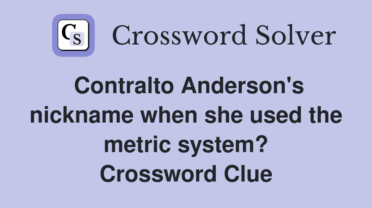 Contralto Anderson's nickname when she used the metric system? Crossword Clue
