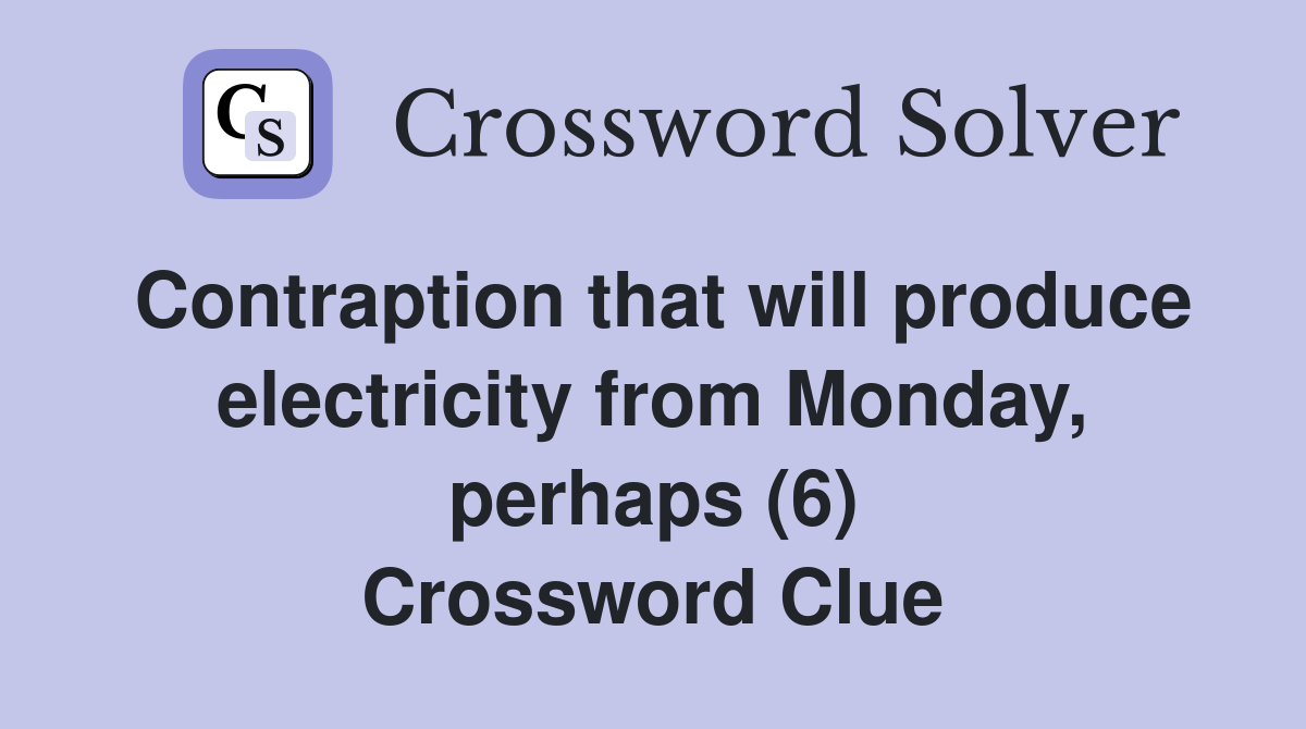 Contraption that will produce electricity from Monday, perhaps (6) Crossword Clue