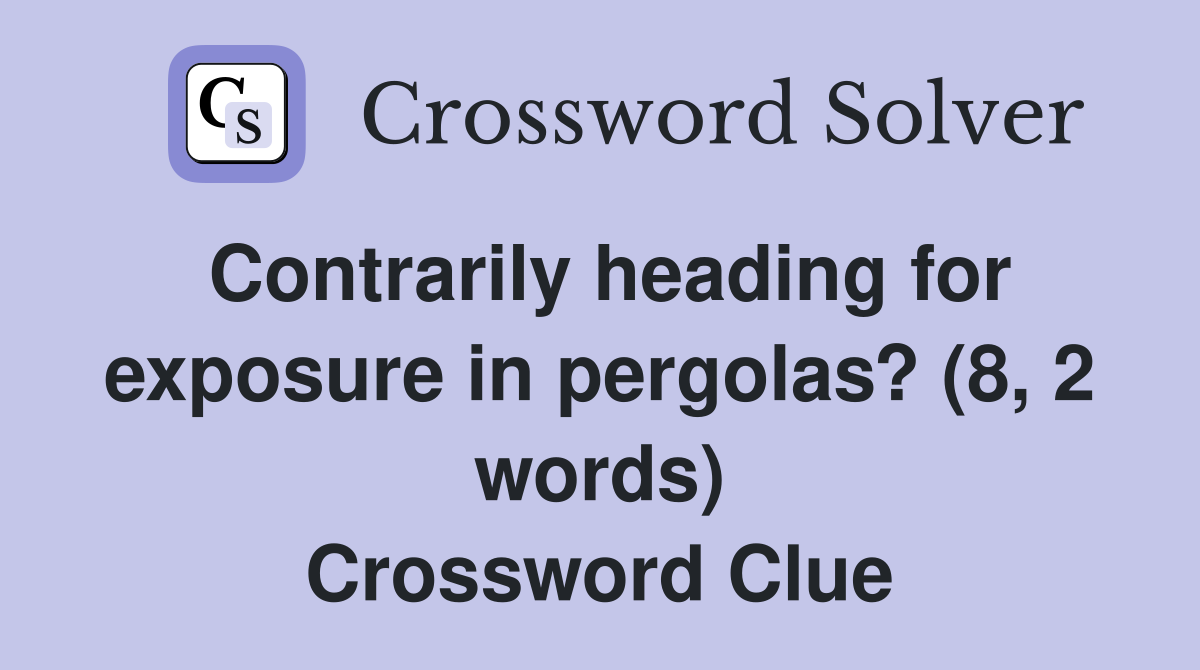 Contrarily heading for exposure in pergolas? (8, 2 words) Crossword Clue