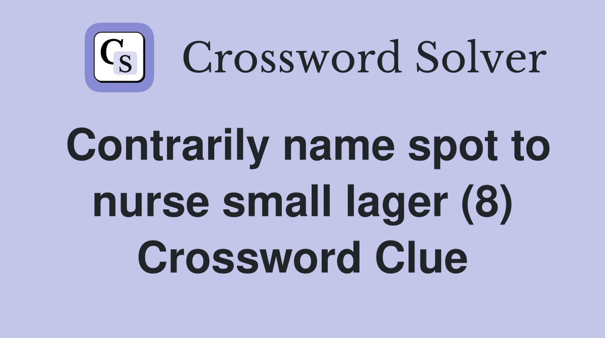 Contrarily name spot to nurse small lager (8) Crossword Clue
