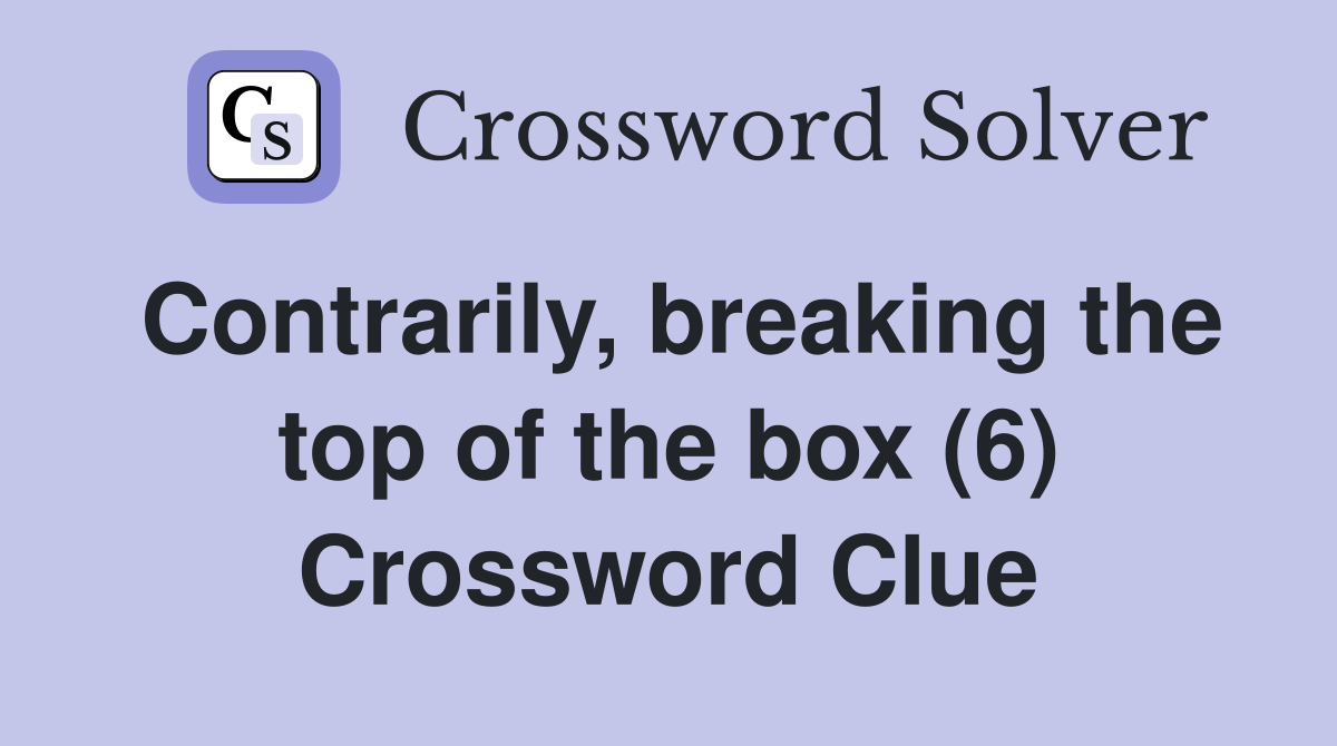 Contrarily, breaking the top of the box (6) Crossword Clue