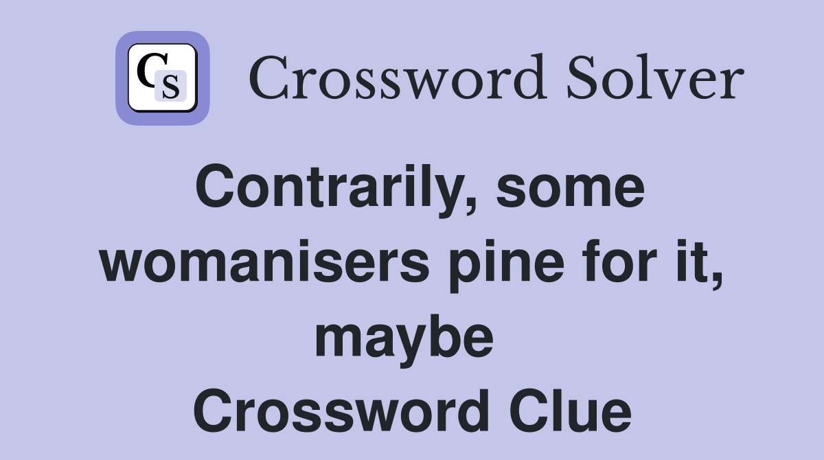 Contrarily, some womanisers pine for it, maybe  Crossword Clue