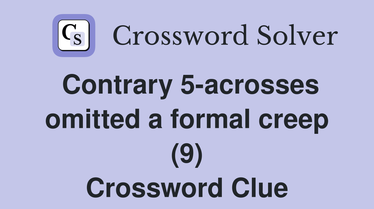 Contrary 5-acrosses omitted a formal creep (9) Crossword Clue